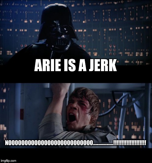Star Wars No | ARIE IS A JERK; N00000000000000000000000000..................!!!!!!!!!!!!!!!!!!!! | image tagged in memes,star wars no | made w/ Imgflip meme maker