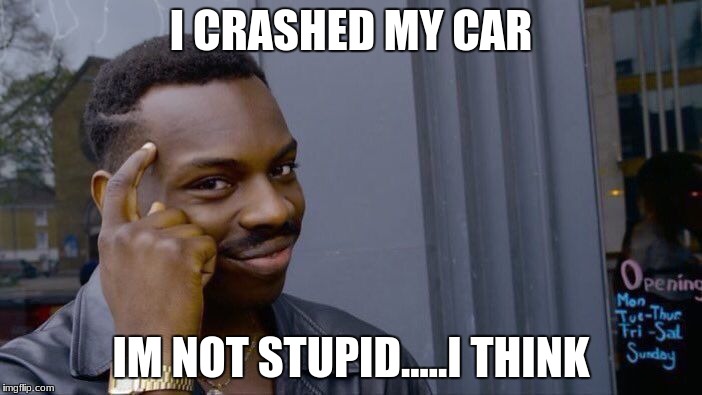 Roll Safe Think About It | I CRASHED MY CAR; IM NOT STUPID.....I THINK | image tagged in memes,roll safe think about it | made w/ Imgflip meme maker