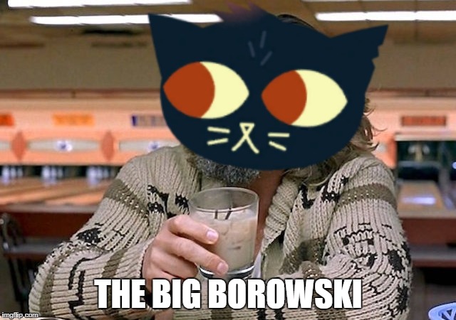The Big Borowski | THE BIG BOROWSKI | image tagged in the big lebowski,the dude,night in the woods,nitw,mae borowski | made w/ Imgflip meme maker