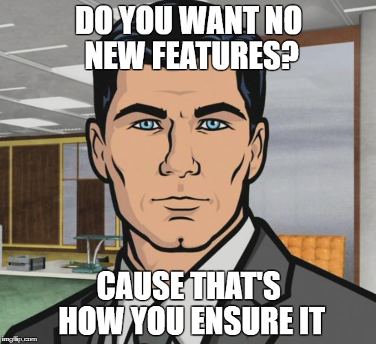 Archer Meme | DO YOU WANT NO NEW FEATURES? CAUSE THAT'S HOW YOU ENSURE IT | image tagged in memes,archer | made w/ Imgflip meme maker