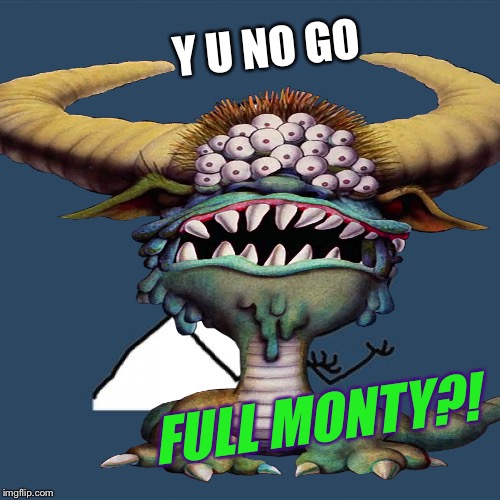 Y U NO GO FULL MONTY?! | made w/ Imgflip meme maker