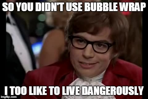 I Too Like To Live Dangerously | SO YOU DIDN'T USE BUBBLE WRAP; I TOO LIKE TO LIVE DANGEROUSLY | image tagged in memes,i too like to live dangerously | made w/ Imgflip meme maker