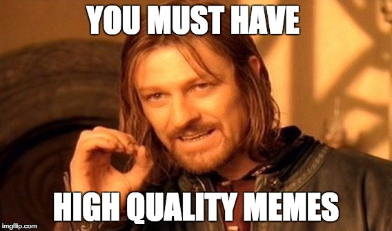 One Does Not Simply Meme | YOU MUST HAVE; HIGH QUALITY MEMES | image tagged in memes,one does not simply | made w/ Imgflip meme maker