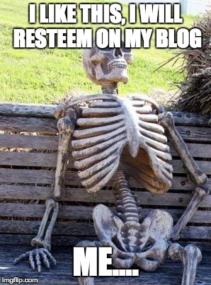 Waiting Skeleton Meme | I LIKE THIS, I WILL RESTEEM ON MY BLOG; ME.... | image tagged in memes,waiting skeleton | made w/ Imgflip meme maker