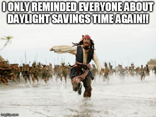 Jack Sparrow Being Chased | I ONLY REMINDED EVERYONE ABOUT DAYLIGHT SAVINGS TIME AGAIN!! | image tagged in memes,jack sparrow being chased | made w/ Imgflip meme maker