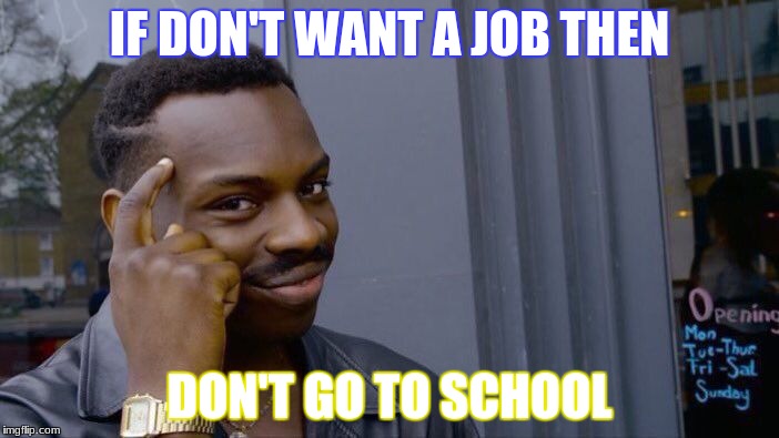 Roll Safe Think About It Meme | IF DON'T WANT A JOB THEN; DON'T GO TO SCHOOL | image tagged in memes,roll safe think about it | made w/ Imgflip meme maker