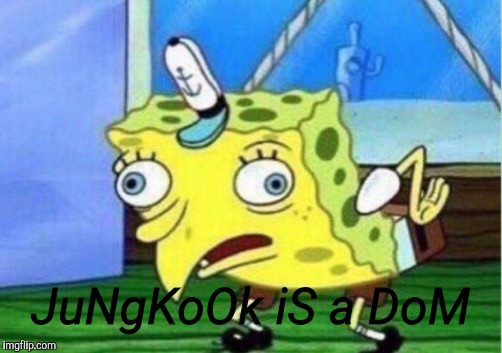 Mocking Spongebob | JuNgKoOk iS a DoM | image tagged in memes,mocking spongebob | made w/ Imgflip meme maker