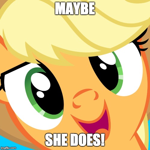 Saayy applejack | MAYBE SHE DOES! | image tagged in saayy applejack | made w/ Imgflip meme maker