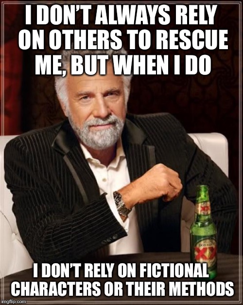 The Most Interesting Man In The World Meme | I DON’T ALWAYS RELY ON OTHERS TO RESCUE ME, BUT WHEN I DO I DON’T RELY ON FICTIONAL CHARACTERS OR THEIR METHODS | image tagged in memes,the most interesting man in the world | made w/ Imgflip meme maker