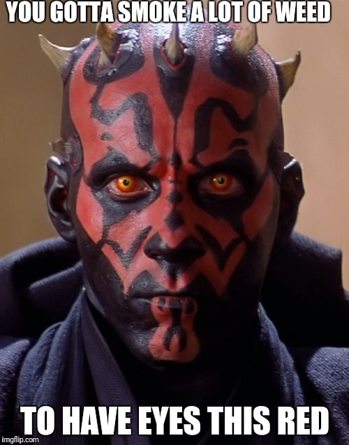 Darth Maul Meme | YOU GOTTA SMOKE A LOT OF WEED; TO HAVE EYES THIS RED | image tagged in memes,darth maul | made w/ Imgflip meme maker