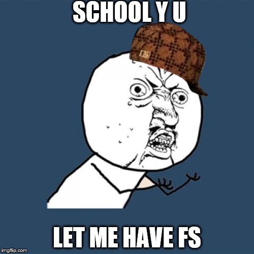 Y U No | SCHOOL Y U; LET ME HAVE FS | image tagged in memes,y u no,scumbag | made w/ Imgflip meme maker