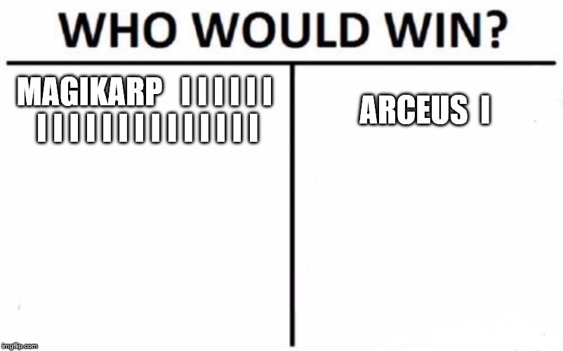 Who Would Win? | MAGIKARP


I I I I I I I I I I I I I I I I I I I I; ARCEUS 
I | image tagged in memes,who would win | made w/ Imgflip meme maker