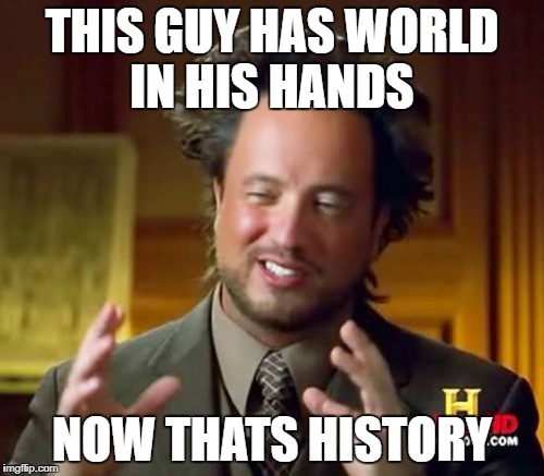 history | THIS GUY HAS WORLD IN HIS HANDS; NOW THATS HISTORY | image tagged in memes,ancient aliens | made w/ Imgflip meme maker