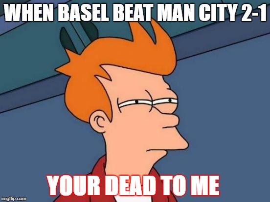 man city lost 2-1  | WHEN BASEL BEAT MAN CITY 2-1; YOUR DEAD TO ME | image tagged in memes,futurama fry | made w/ Imgflip meme maker