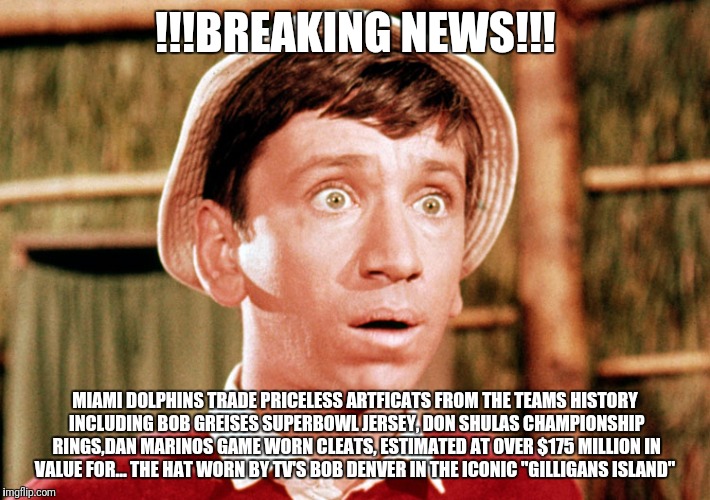 !!!BREAKING NEWS!!! MIAMI DOLPHINS TRADE PRICELESS ARTFICATS FROM THE TEAMS HISTORY INCLUDING BOB GREISES SUPERBOWL JERSEY, DON SHULAS CHAMPIONSHIP RINGS,DAN MARINOS GAME WORN CLEATS, ESTIMATED AT OVER $175 MILLION IN VALUE FOR... THE HAT WORN BY TV'S BOB DENVER IN THE ICONIC "GILLIGANS ISLAND" | image tagged in miami dolphins,nfl memes,trade,cleveland browns,nfl,nfl football | made w/ Imgflip meme maker