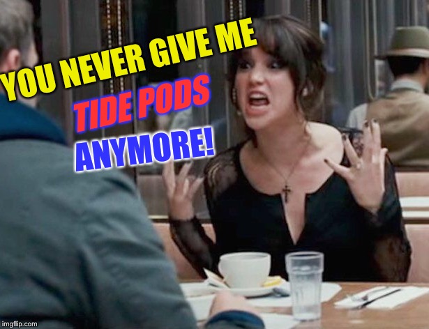YOU NEVER GIVE ME ANYMORE! TIDE PODS | made w/ Imgflip meme maker