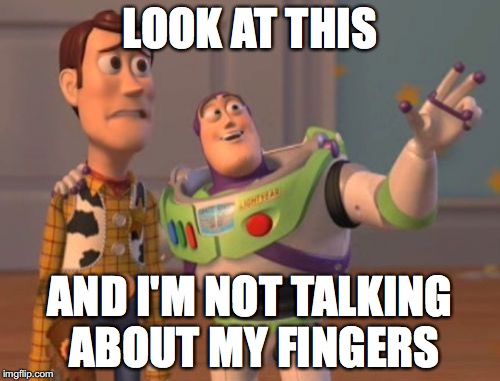 X, X Everywhere | LOOK AT THIS; AND I'M NOT TALKING ABOUT MY FINGERS | image tagged in memes,x x everywhere | made w/ Imgflip meme maker