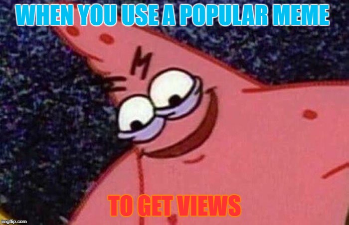 Evil Patrick  | WHEN YOU USE A POPULAR MEME; TO GET VIEWS | image tagged in evil patrick | made w/ Imgflip meme maker