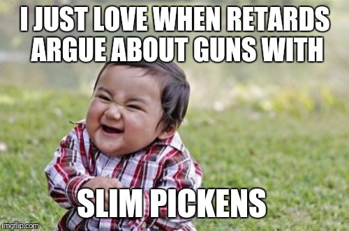 Evil Toddler Meme | I JUST LOVE WHEN RETARDS ARGUE ABOUT GUNS WITH; SLIM PICKENS | image tagged in memes,evil toddler | made w/ Imgflip meme maker