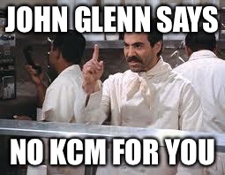 soup nazi | JOHN GLENN SAYS; NO KCM FOR YOU | image tagged in soup nazi | made w/ Imgflip meme maker