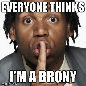 EVERYONE THINKS I'M A BRONY | made w/ Imgflip meme maker