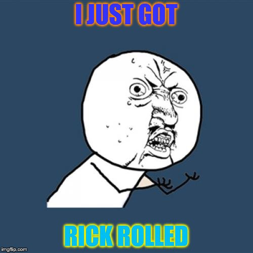 Y U No Meme | I JUST GOT RICK ROLLED | image tagged in memes,y u no | made w/ Imgflip meme maker