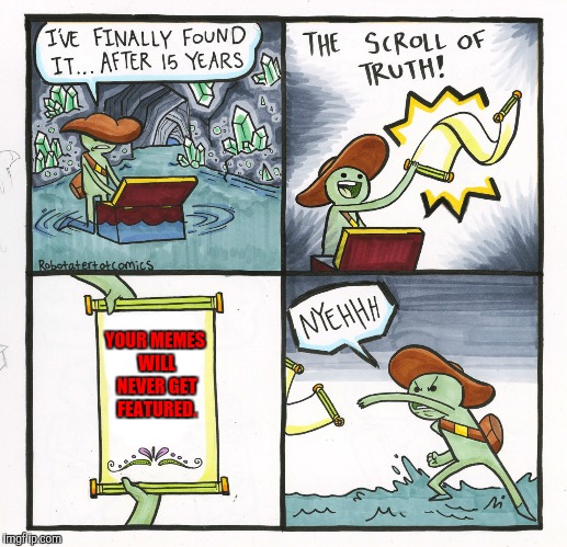 The Scroll Of Truth Meme | YOUR MEMES WILL NEVER GET FEATURED. | image tagged in memes,the scroll of truth | made w/ Imgflip meme maker