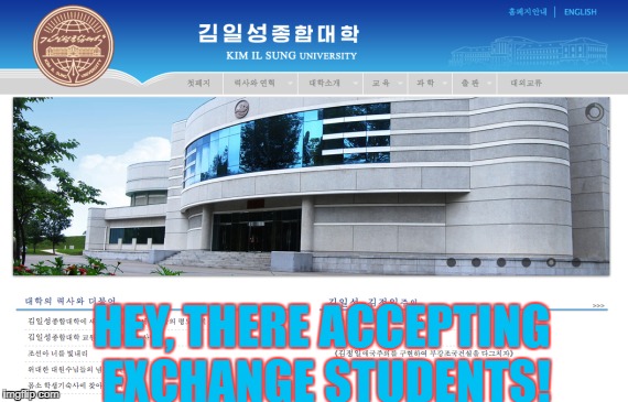 So, I Was Working On A Project For School, When I Found The Official Website For Kim Ill Sung University... | HEY, THERE ACCEPTING EXCHANGE STUDENTS! | image tagged in north korean computer,just why,why | made w/ Imgflip meme maker