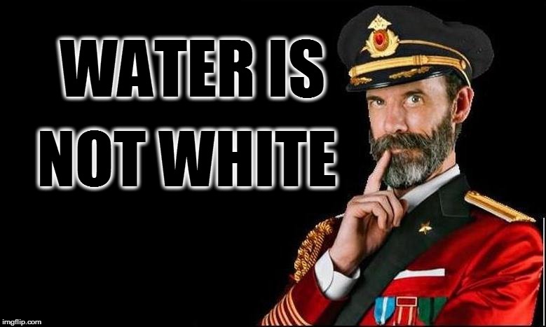 WATER IS NOT WHITE | made w/ Imgflip meme maker