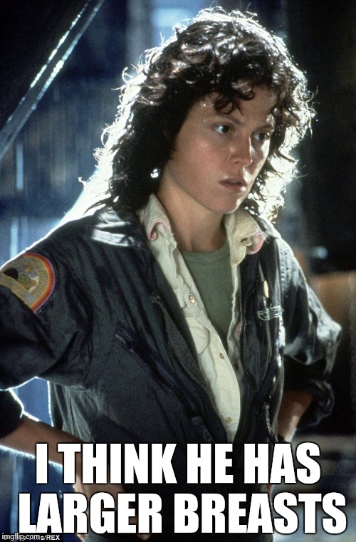 Sigourney Weaver | I THINK HE HAS LARGER BREASTS | image tagged in sigourney weaver | made w/ Imgflip meme maker