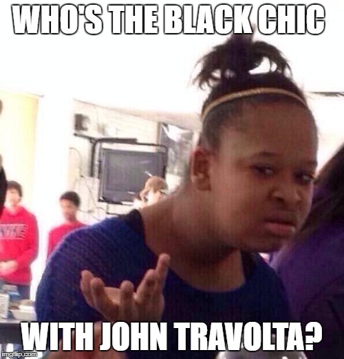 Black Girl Wat Meme | WHO'S THE BLACK CHIC WITH JOHN TRAVOLTA? | image tagged in memes,black girl wat | made w/ Imgflip meme maker