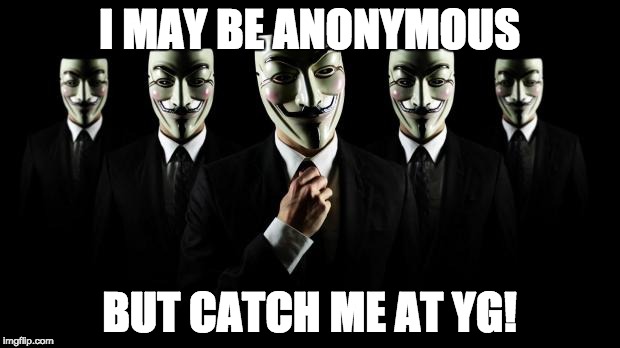 Anonymous | I MAY BE ANONYMOUS; BUT CATCH ME AT YG! | image tagged in anonymous | made w/ Imgflip meme maker