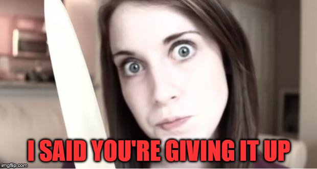 I SAID YOU'RE GIVING IT UP | made w/ Imgflip meme maker