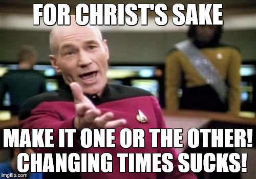 Picard Wtf Meme | FOR CHRIST'S SAKE MAKE IT ONE OR THE OTHER!  CHANGING TIMES SUCKS! | image tagged in memes,picard wtf | made w/ Imgflip meme maker