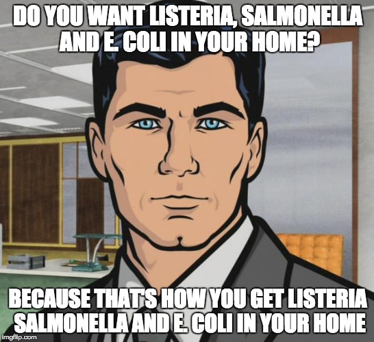 Archer Meme | DO YOU WANT LISTERIA, SALMONELLA AND E. COLI IN YOUR HOME? BECAUSE THAT'S HOW YOU GET LISTERIA SALMONELLA AND E. COLI IN YOUR HOME | image tagged in memes,archer | made w/ Imgflip meme maker