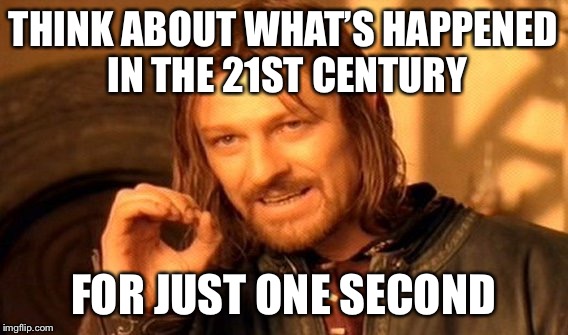 One Does Not Simply Meme | THINK ABOUT WHAT’S HAPPENED IN THE 21ST CENTURY FOR JUST ONE SECOND | image tagged in memes,one does not simply | made w/ Imgflip meme maker