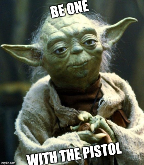 Star Wars Yoda | BE ONE; WITH THE PISTOL | image tagged in memes,star wars yoda | made w/ Imgflip meme maker