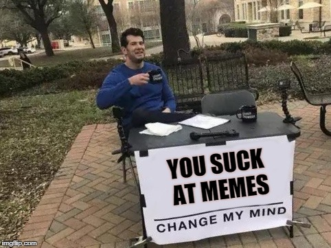 Change My Mind | YOU SUCK AT MEMES | image tagged in change my mind | made w/ Imgflip meme maker