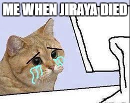 cate cat cry | ME WHEN JIRAYA DIED | image tagged in cate cat cry | made w/ Imgflip meme maker