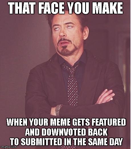 Face You Make Robert Downey Jr Meme | THAT FACE YOU MAKE WHEN YOUR MEME GETS FEATURED AND DOWNVOTED BACK TO SUBMITTED IN THE SAME DAY | image tagged in memes,face you make robert downey jr | made w/ Imgflip meme maker