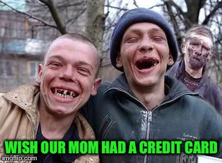 WISH OUR MOM HAD A CREDIT CARD | made w/ Imgflip meme maker