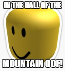 Oof! | IN THE HALL OF THE; MOUNTAIN OOF! | image tagged in oof | made w/ Imgflip meme maker