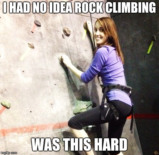 It's cool you go first I'll be up in a sec... | I HAD NO IDEA ROCK CLIMBING; WAS THIS HARD | image tagged in overly attached girlfriend,rock climbing,hard work | made w/ Imgflip meme maker