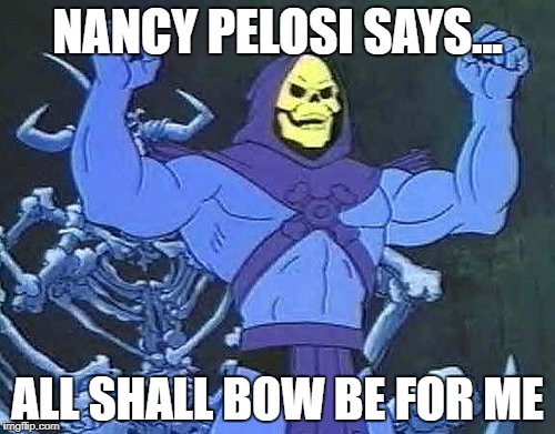 NANCY PELOSI SAYS... ALL SHALL BOW BE FOR ME | image tagged in nancy pelosi,anti-liberal,delusions of grandeur,government corruption,liberal agenda,liberal bias | made w/ Imgflip meme maker