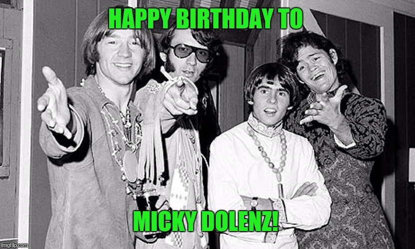 The Monkees | HAPPY BIRTHDAY TO; MICKY DOLENZ! | image tagged in the monkees | made w/ Imgflip meme maker