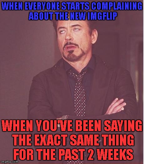 why is everyone just NOW talking about this? | WHEN EVERYONE STARTS COMPLAINING ABOUT THE NEW IMGFLIP; WHEN YOU'VE BEEN SAYING THE EXACT SAME THING FOR THE PAST 2 WEEKS | image tagged in memes,face you make robert downey jr,too late,complaining,trends | made w/ Imgflip meme maker
