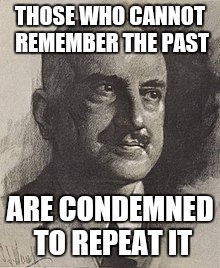 THOSE WHO CANNOT REMEMBER THE PAST ARE CONDEMNED TO REPEAT IT | made w/ Imgflip meme maker