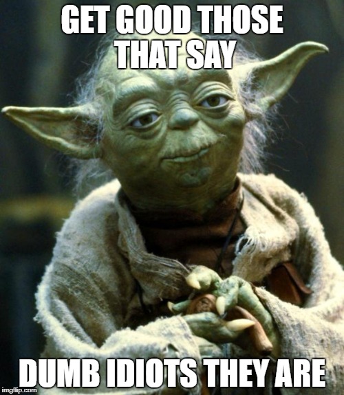 How I honestly feel when people say 'get good' | GET GOOD THOSE THAT SAY; DUMB IDIOTS THEY ARE | image tagged in memes,star wars yoda | made w/ Imgflip meme maker