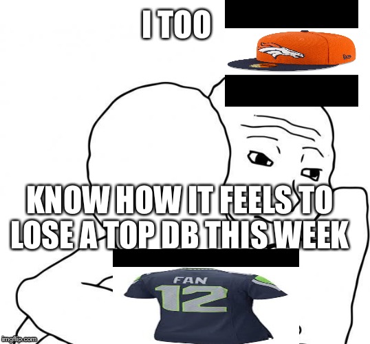I Know That Feel bro | I TOO; KNOW HOW IT FEELS TO LOSE A TOP DB THIS WEEK | image tagged in i know that feel bro | made w/ Imgflip meme maker