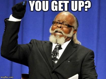 Too Damn High Meme | YOU GET UP? | image tagged in memes,too damn high | made w/ Imgflip meme maker